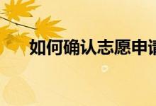 如何确认志愿申请成功？有哪些步骤？