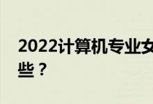 2022计算机专业女生好不好？就业方向有哪些？