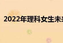 2022年理科女生未来最热门的专业有哪些？