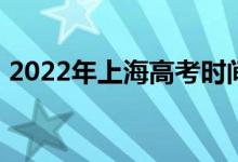 2022年上海高考时间 考试安排在什么时候？