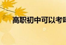 高职初中可以考吗？我需要什么条件？