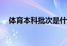 体育本科批次是什么意思？属于哪一批？