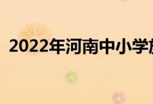 2022年河南中小学放暑假时间是什么时候？