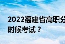 2022福建省高职分类职业技能考试时间什么时候考试？