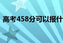 高考458分可以报什么？458能分哪些院校？