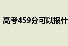 高考459分可以报什么？459能分哪些院校？