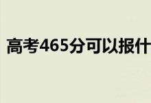 高考465分可以报什么？465能分哪些院校？