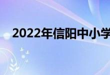 2022年信阳中小学暑假时间是什么时候？