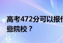 高考472分可以报什么大学？472分可以上哪些院校？