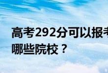 高考292分可以报考什么大学？292分可以上哪些院校？