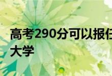 高考290分可以报任何大学 290分可以上任何大学