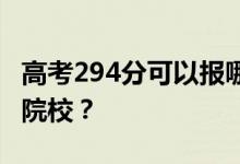 高考294分可以报哪些大学 294分可以上哪些院校？