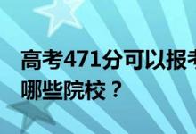 高考471分可以报考哪些大学？471分可以上哪些院校？