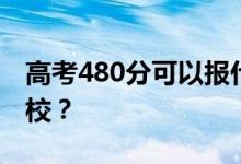 高考480分可以报什么？480分可以上哪些院校？