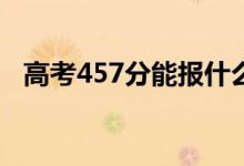 高考457分能报什么？457能分哪些院校？