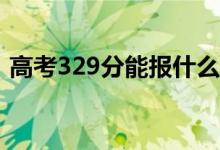 高考329分能报什么？329可以上哪些院校？