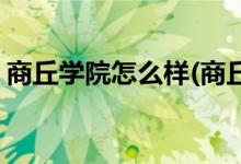 商丘学院怎么样(商丘学院汉语言文学怎么样)