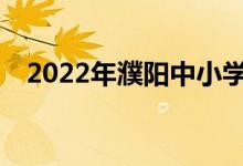 2022年濮阳中小学暑期班什么时候开学？