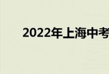 2022年上海中考科目及考试时间安排