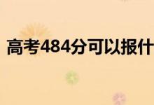 高考484分可以报什么？484能分哪些院校？
