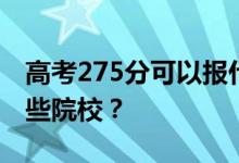 高考275分可以报什么大学？275分可以上哪些院校？
