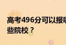 高考496分可以报哪些大学？496分可以上哪些院校？