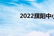 2022濮阳中小学暑假时间公布