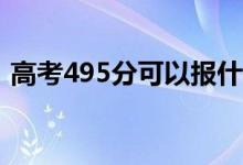 高考495分可以报什么？495能分哪些院校？