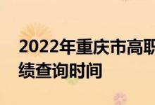 2022年重庆市高职分类考试专业技能测试成绩查询时间