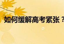 如何缓解高考紧张？缓解紧张的最有效方法