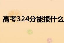 高考324分能报什么？324可以上哪些院校？