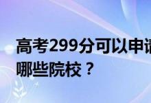 高考299分可以申请什么大学？299分可以上哪些院校？