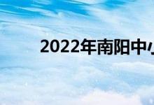 2022年南阳中小学暑期开学时间表