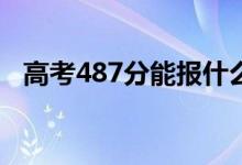 高考487分能报什么？487能分哪些院校？
