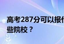 高考287分可以报什么大学？287分可以上哪些院校？