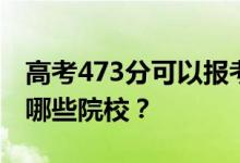 高考473分可以报考哪些大学？473分可以上哪些院校？