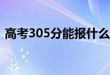 高考305分能报什么？305可以上哪些院校？