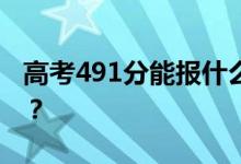 高考491分能报什么？491分可以上哪些院校？