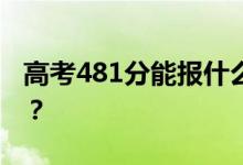 高考481分能报什么？481分可以上哪些院校？