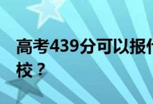 高考439分可以报什么？439分可以上哪些院校？