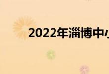 2022年淄博中小学什么时候放暑假