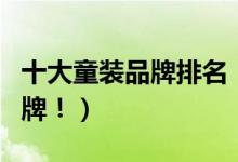十大童装品牌排名！（最受欢迎的十大童装品牌！）
