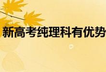 新高考纯理科有优势吗？如何选择一门学科？