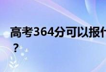高考364分可以报什么？364可以上哪些院校？