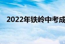 2022年铁岭中考成绩查询时间及系统入口