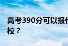 高考390分可以报什么？390分可以上哪些院校？