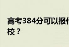 高考384分可以报什么？384分可以上哪些院校？