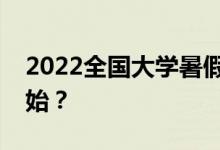 2022全国大学暑假时间公布暑假什么时候开始？