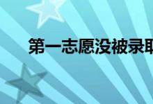 第一志愿没被录取怎么办？怎么补救？