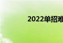 2022单招难度能有多少分？